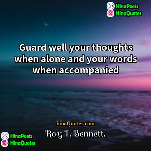 Roy T Bennett Quotes | Guard well your thoughts when alone and